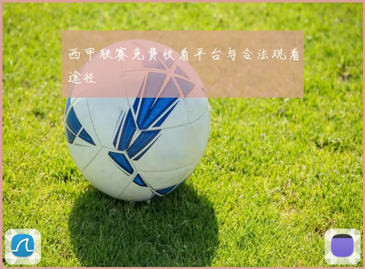 西甲联赛免费收看平台与合法观看途径