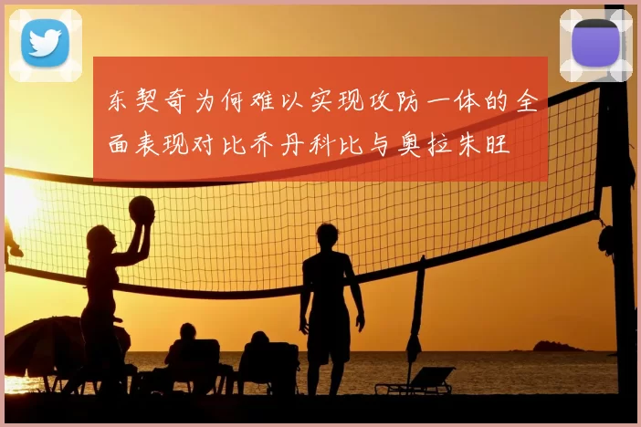 东契奇为何难以实现攻防一体的全面表现对比乔丹科比与奥拉朱旺