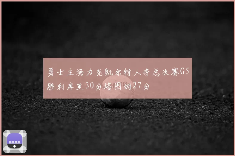 勇士主场力克凯尔特人夺总决赛G5胜利库里30分塔图姆27分