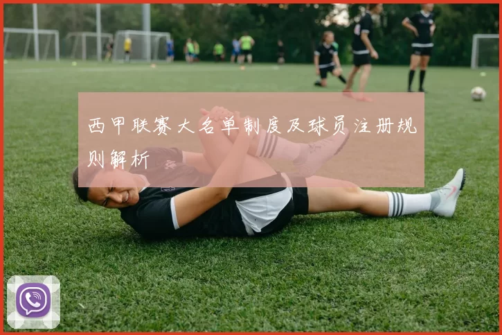 西甲联赛大名单制度及球员注册规则解析