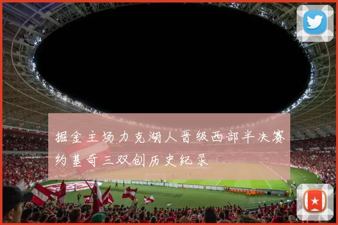 掘金主场力克湖人晋级西部半决赛约基奇三双创历史纪录