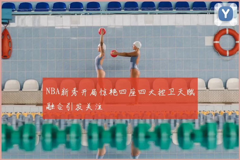 NBA新秀开局惊艳四座四大控卫天赋融合引发关注