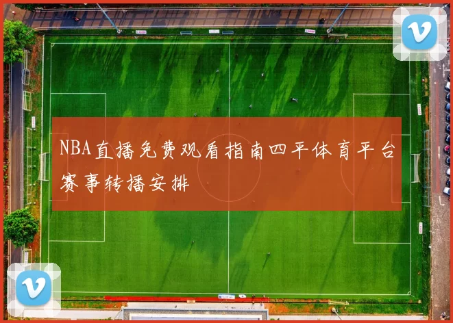 NBA直播免费观看指南四平体育平台赛事转播安排