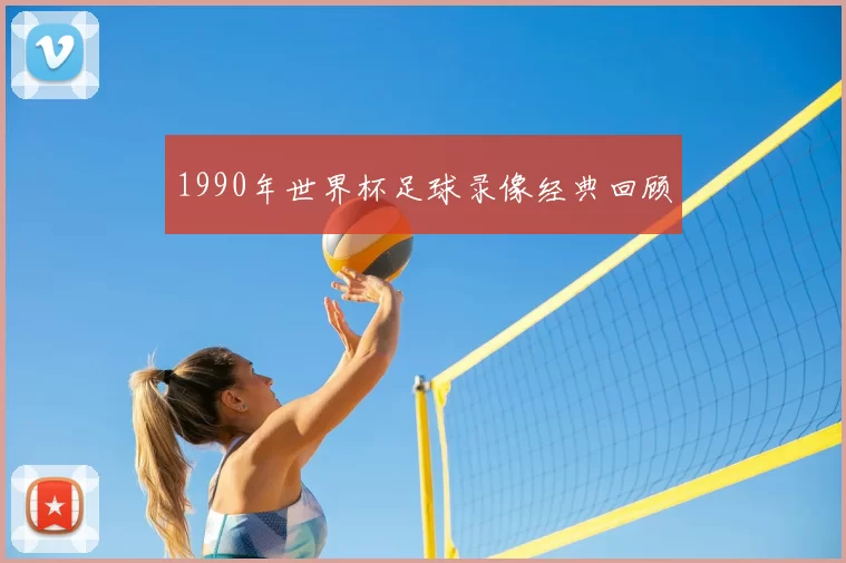 1990年世界杯足球录像经典回顾