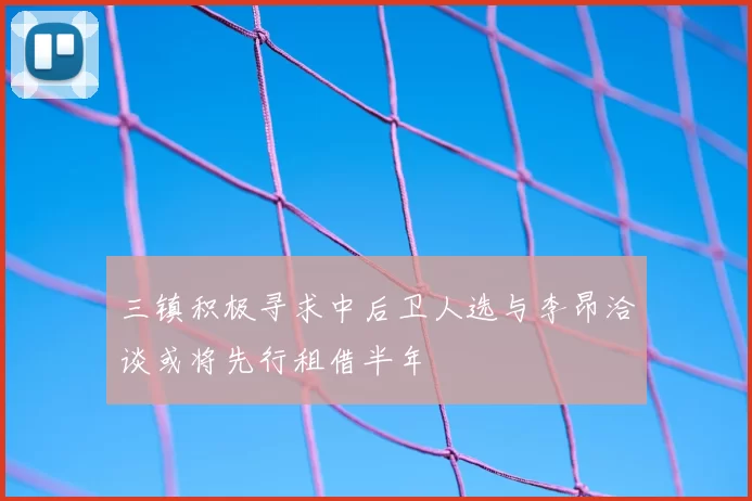 三镇积极寻求中后卫人选与李昂洽谈或将先行租借半年