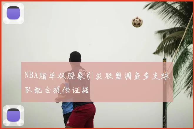NBA赌单双现象引发联盟调查多支球队配合提供证据