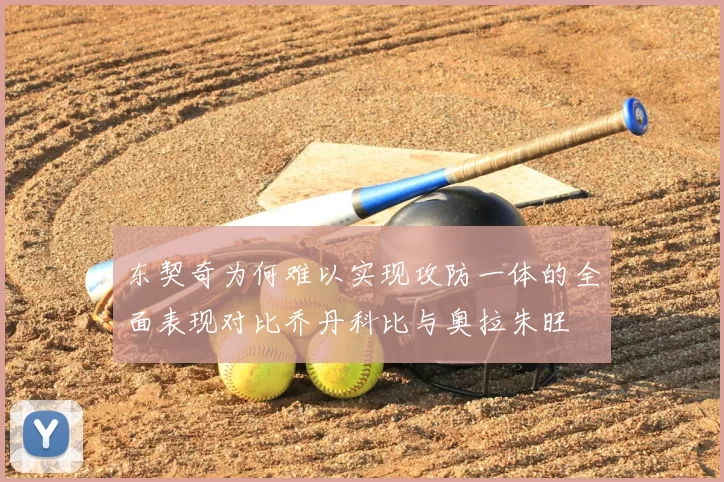东契奇为何难以实现攻防一体的全面表现对比乔丹科比与奥拉朱旺