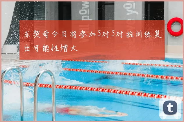 东契奇今日将参加5对5对抗训练复出可能性增大