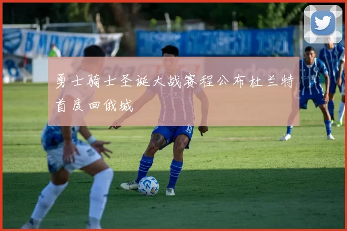 勇士骑士圣诞大战赛程公布杜兰特首度回俄城