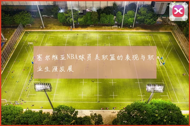 塞尔维亚NBA球员美职篮的表现与职业生涯发展