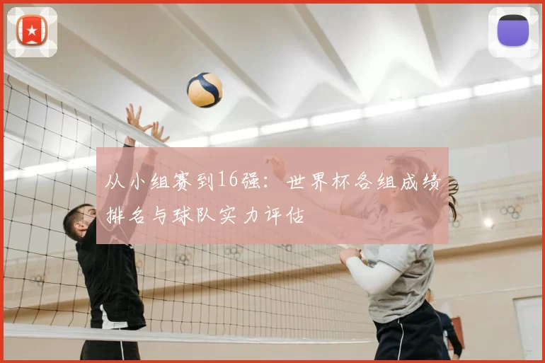 从小组赛到16强：世界杯各组成绩排名与球队实力评估
