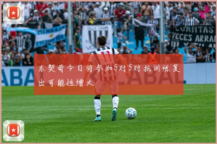 东契奇今日将参加5对5对抗训练复出可能性增大