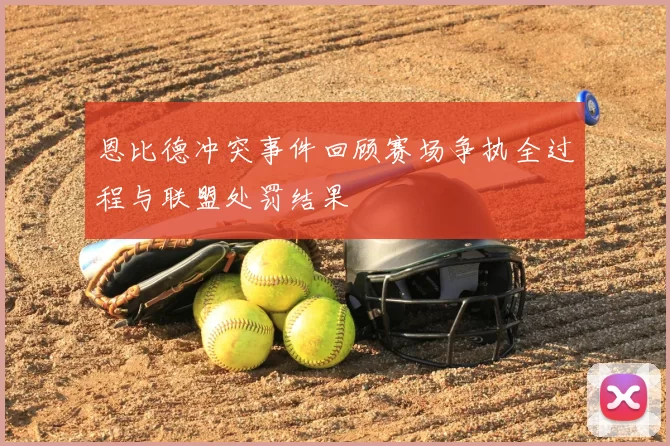 恩比德冲突事件回顾赛场争执全过程与联盟处罚结果