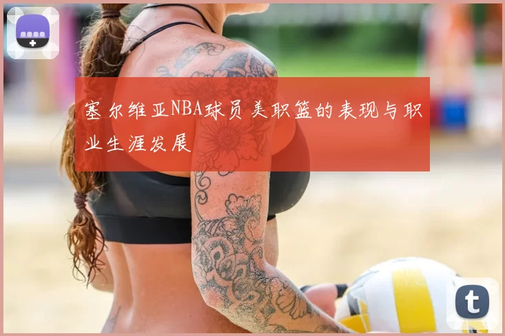 塞尔维亚NBA球员美职篮的表现与职业生涯发展