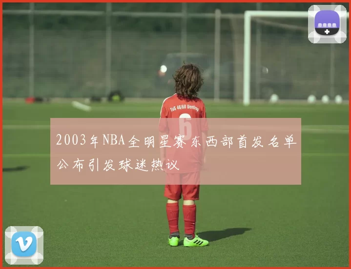 2003年NBA全明星赛东西部首发名单公布引发球迷热议