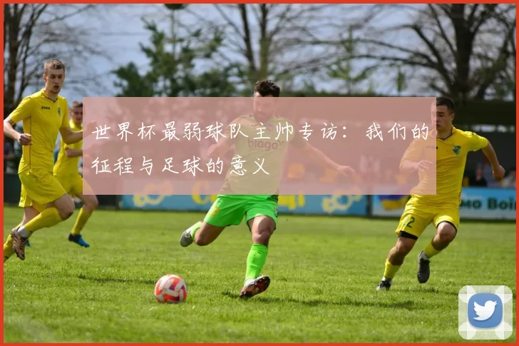 世界杯最弱球队主帅专访：我们的征程与足球的意义
