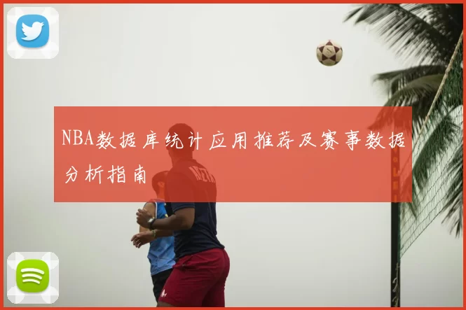 NBA数据库统计应用推荐及赛事数据分析指南