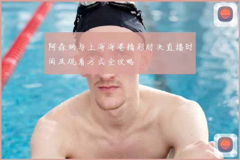 阿森纳与上海海港精彩对决直播时间及观看方式全攻略