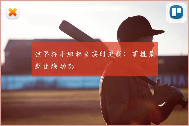 世界杯小组积分实时更新：掌握最新出线动态