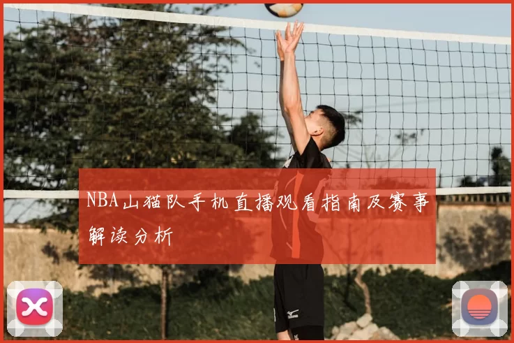 NBA山猫队手机直播观看指南及赛事解读分析