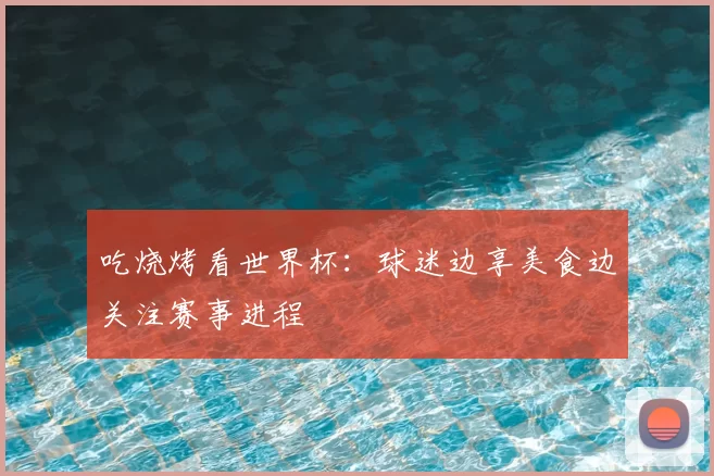 吃烧烤看世界杯：球迷边享美食边关注赛事进程