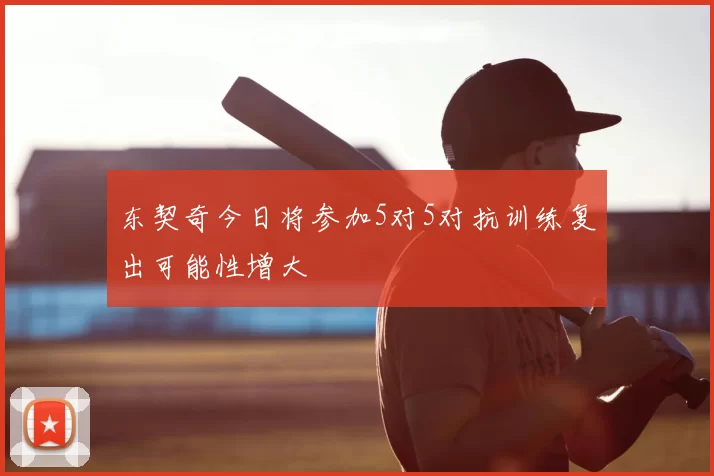 东契奇今日将参加5对5对抗训练复出可能性增大