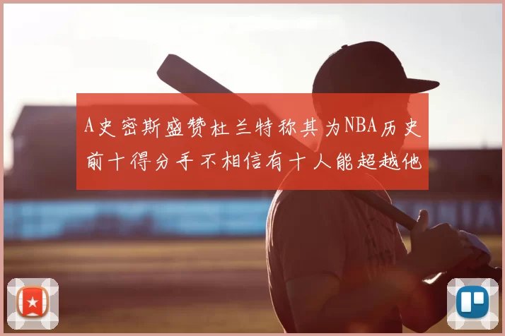 A史密斯盛赞杜兰特称其为NBA历史前十得分手不相信有十人能超越他