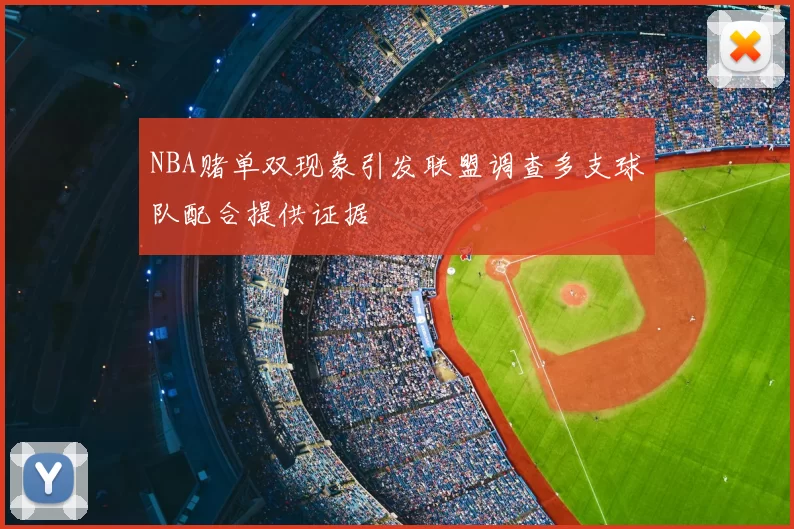 NBA赌单双现象引发联盟调查多支球队配合提供证据