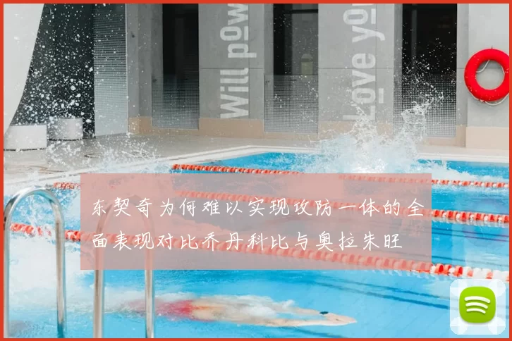 东契奇为何难以实现攻防一体的全面表现对比乔丹科比与奥拉朱旺