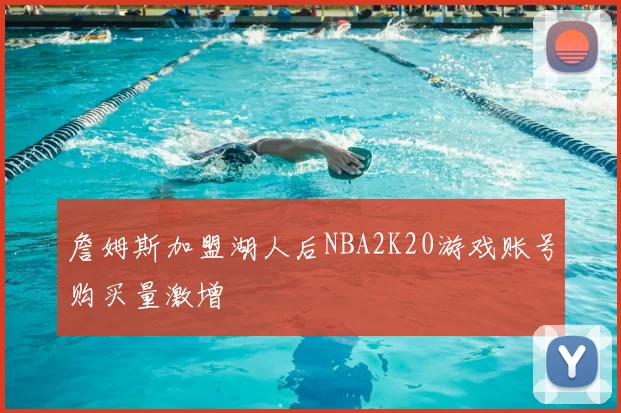 詹姆斯加盟湖人后NBA2K20游戏账号购买量激增