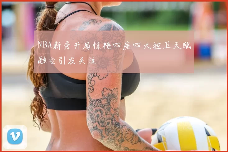 NBA新秀开局惊艳四座四大控卫天赋融合引发关注