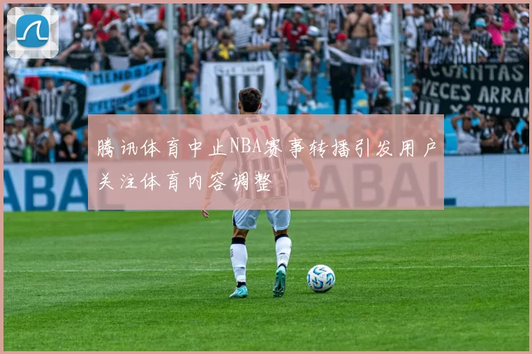 腾讯体育中止NBA赛事转播引发用户关注体育内容调整
