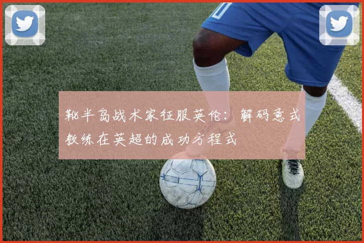靴半岛战术家征服英伦:解码意式教练在英超的成功方程式