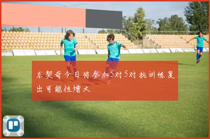 东契奇今日将参加5对5对抗训练复出可能性增大