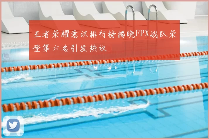 王者荣耀意识排行榜揭晓FPX战队荣登第六名引发热议