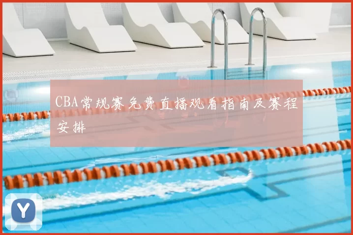 CBA常规赛免费直播观看指南及赛程安排