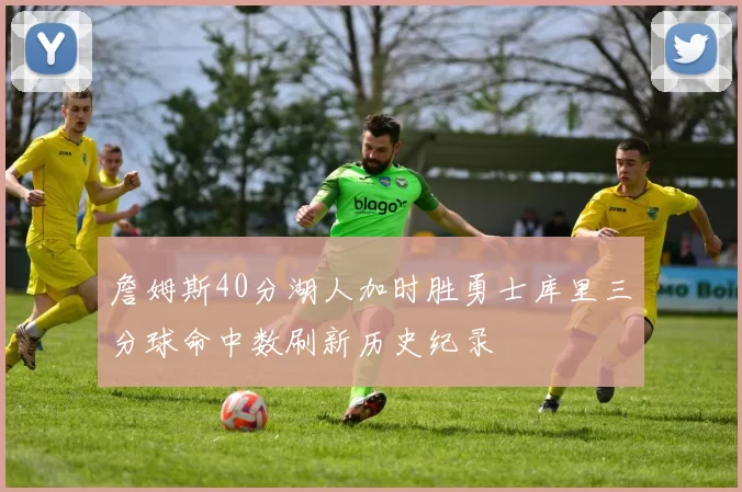詹姆斯40分湖人加时胜勇士库里三分球命中数刷新历史纪录