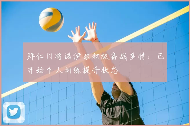 拜仁门将诺伊尔积极备战多特,已开始个人训练提升状态