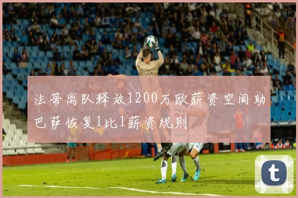 法蒂离队释放1200万欧薪资空间助巴萨恢复1比1薪资规则