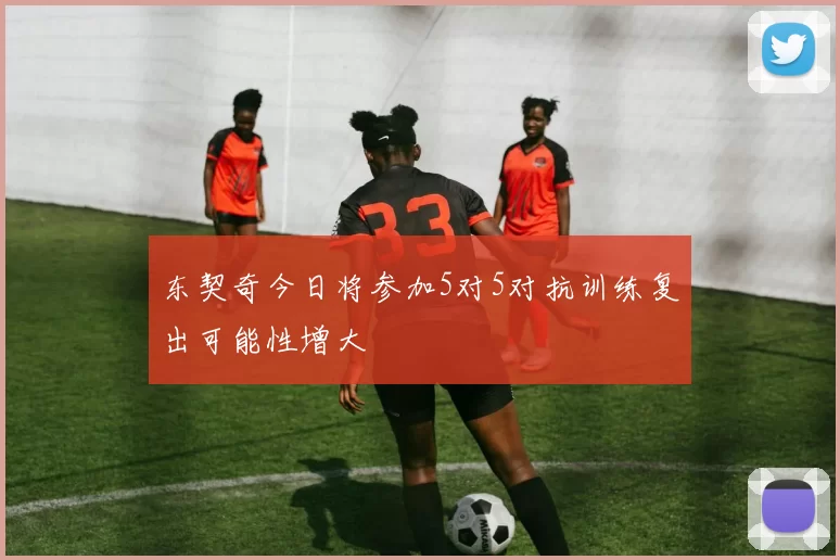 东契奇今日将参加5对5对抗训练复出可能性增大